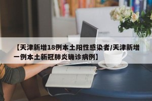 【天津新增18例本土阳性感染者/天津新增一例本土新冠肺炎确诊病例】