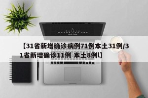 【31省新增确诊病例71例本土31例/31省新增确诊11例 本土8例l】