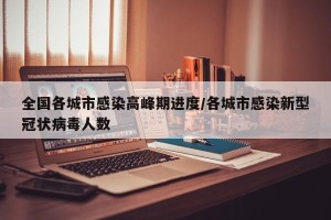 全国各城市感染高峰期进度/各城市感染新型冠状病毒人数