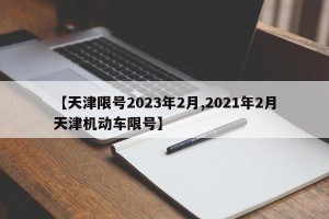 【天津限号2023年2月,2021年2月天津机动车限号】