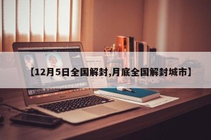 【12月5日全国解封,月底全国解封城市】