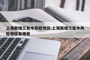 上海新增三处中风险地区:上海新增三处中风险地区有哪些