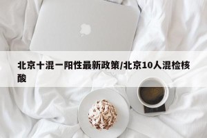 北京十混一阳性最新政策/北京10人混检核酸