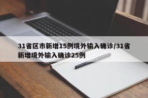 31省区市新增15例境外输入确诊/31省新增境外输入确诊25例
