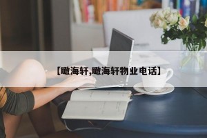 【瞰海轩,瞰海轩物业电话】