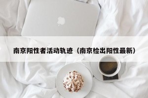 南京阳性者活动轨迹（南京检出阳性最新）