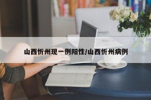山西忻州现一例阳性/山西忻州病例