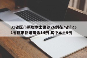 31省区市新增本土确诊26例在7省市:31省区市新增确诊14例 其中本土9例