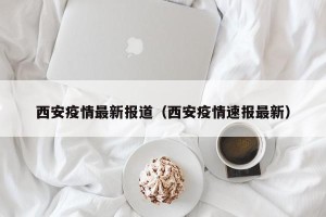 西安疫情最新报道（西安疫情速报最新）