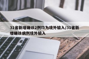 31省新增确诊2例均为境外输入/31省新增确诊病例境外输入