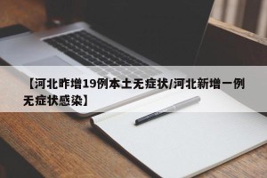 【河北昨增19例本土无症状/河北新增一例无症状感染】