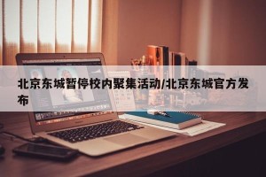 北京东城暂停校内聚集活动/北京东城官方发布