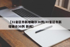 【31省区市新增确诊36例/31省区市新增确诊36例 新闻】