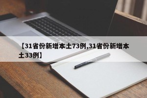 【31省份新增本土73例,31省份新增本土33例】