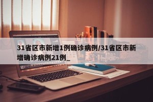 31省区市新增1例确诊病例/31省区市新增确诊病例21例_