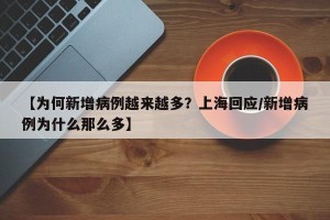 【为何新增病例越来越多？上海回应/新增病例为什么那么多】
