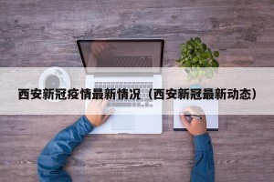 西安新冠疫情最新情况（西安新冠最新动态）