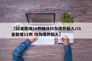 【31省新增10例确诊均为境外输入/31省新增11例 均为境外输入】