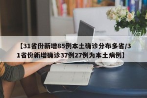 【31省份新增85例本土确诊分布多省/31省份新增确诊37例27例为本土病例】