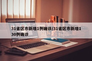 31省区市新增1例确诊/31省区市新增130例确诊