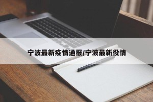 宁波最新疫情通报/宁波最新役情