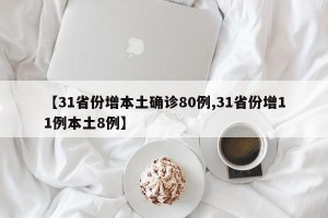 【31省份增本土确诊80例,31省份增11例本土8例】