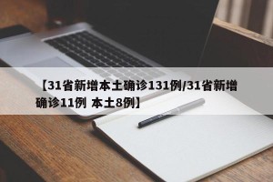 【31省新增本土确诊131例/31省新增确诊11例 本土8例】