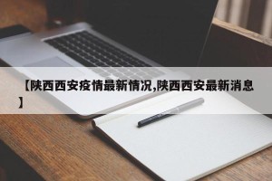 【陕西西安疫情最新情况,陕西西安最新消息】