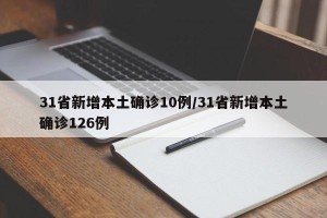 31省新增本土确诊10例/31省新增本土确诊126例