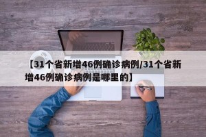 【31个省新增46例确诊病例/31个省新增46例确诊病例是哪里的】