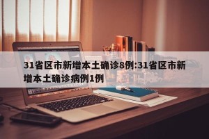 31省区市新增本土确诊8例:31省区市新增本土确诊病例1例
