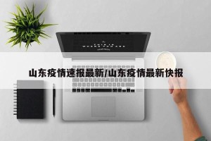 山东疫情速报最新/山东疫情最新快报