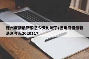 德州疫情最新消息今天封城了/德州疫情最新消息今天2020117