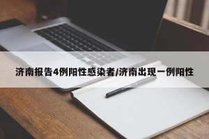 济南报告4例阳性感染者/济南出现一例阳性