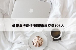 最新重庆疫情/最新重庆疫情103人