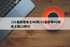 【31省新增本土46例/31省新增42例 本土增22例4】
