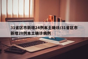 31省区市新增24例本土确诊/31省区市新增20例本土确诊病例