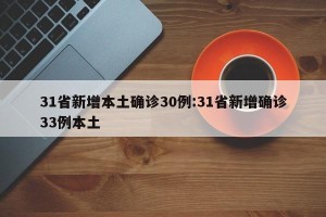 31省新增本土确诊30例:31省新增确诊33例本土