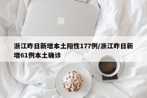 浙江昨日新增本土阳性177例/浙江昨日新增61例本土确诊