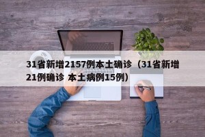 31省新增2157例本土确诊（31省新增21例确诊 本土病例15例）