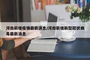 河南新增疫情最新消息/河南新增新型冠状病毒最新消息