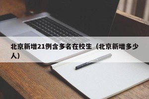 北京新增21例含多名在校生（北京新增多少人）