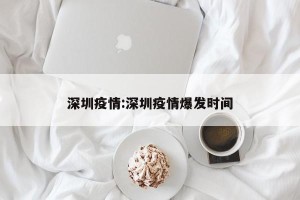 深圳疫情:深圳疫情爆发时间