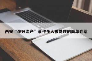 西安“孕妇流产”事件多人被处理的简单介绍