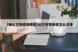 【曝杜兰特感染新冠/杜兰特得新冠怎么没事】