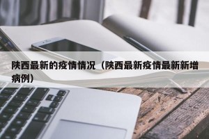 陕西最新的疫情情况（陕西最新疫情最新新增病例）