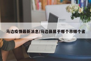 马边疫情最新消息/马边县属于哪个市哪个省