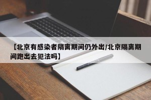 【北京有感染者隔离期间仍外出/北京隔离期间跑出去犯法吗】