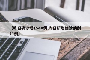 【昨日确诊增1540例,昨日新增确诊病例21例】