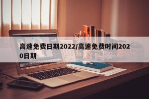高速免费日期2022/高速免费时间2020日期